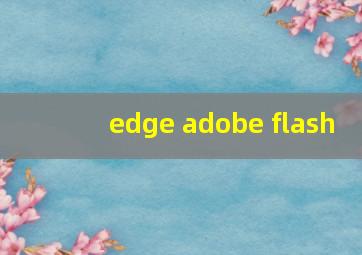 edge adobe flash